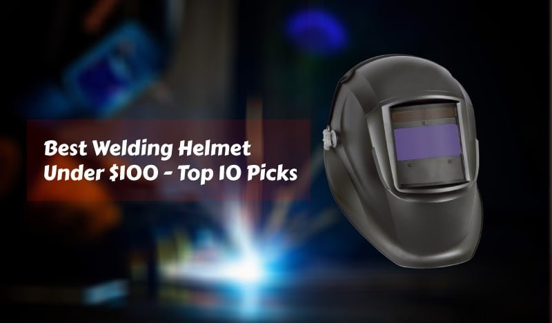 Best Welding Helmet Under 100 - Reviews and buying guide