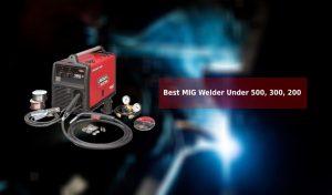 Best MIG Welder Under 500, 300, 200