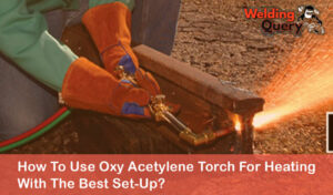 How To Use Oxy Acetylene Torch For Heating